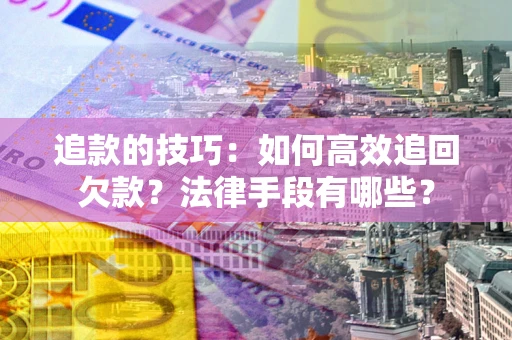 武汉追款的技巧：如何高效追回欠款？法律手段有哪些？