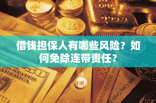 武汉借钱担保人有哪些风险？如何免除连带责任？
