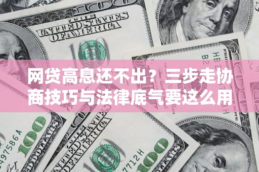 武汉网贷高息还不出？三步走协商技巧与法律底气要这么用