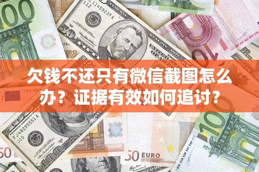 武汉欠钱不还只有微信截图怎么办？证据有效如何追讨？