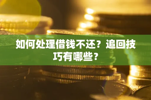 武汉如何处理借钱不还？追回技巧有哪些？