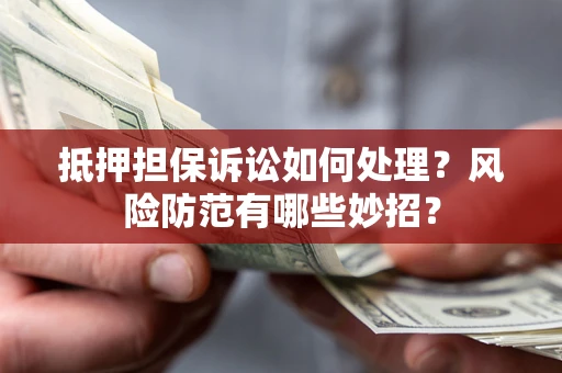 武汉抵押担保诉讼如何处理？风险防范有哪些妙招？