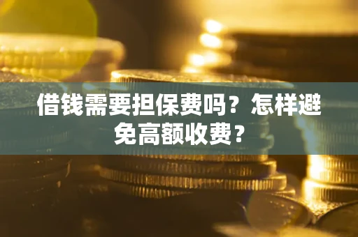 武汉借钱需要担保费吗？怎样避免高额收费？