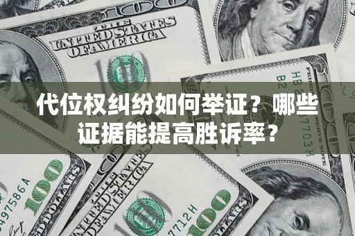 武汉代位权纠纷如何举证？哪些证据能提高胜诉率？