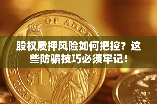 武汉股权质押风险如何把控？这些防骗技巧必须牢记！