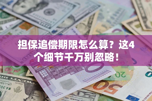 武汉担保追偿期限怎么算?这4个细节千万别忽略! 武汉担保追偿期限怎么算?这4个细节千万别忽略!