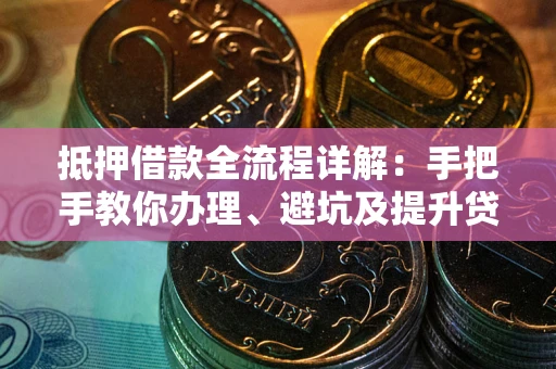 武汉抵押借款全流程详解：手把手教你办理、避坑及提升贷款额度