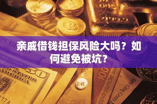武汉亲戚借钱担保风险大吗？如何避免被坑？