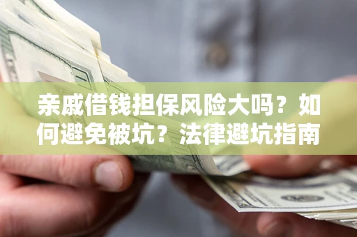 武汉亲戚借钱担保风险大吗？如何避免被坑？法律避坑指南