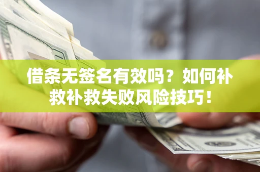 武汉借条无签名有效吗？如何补救补救失败风险技巧！