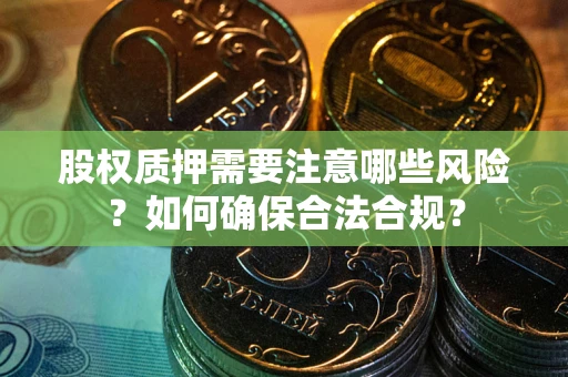 武汉股权质押需要注意哪些风险？如何确保合法合规？