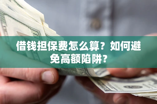 武汉借钱担保费怎么算？如何避免高额陷阱？