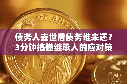 武汉债务人去世后债务谁来还？3分钟搞懂继承人的应对策略