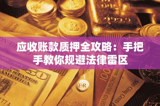 武汉应收账款质押全攻略：手把手教你规避法律雷区