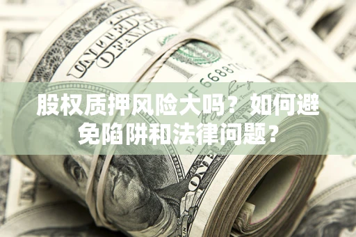 武汉股权质押风险大吗？如何避免陷阱和法律问题？