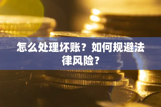 武汉怎么处理坏账？如何规避法律风险？