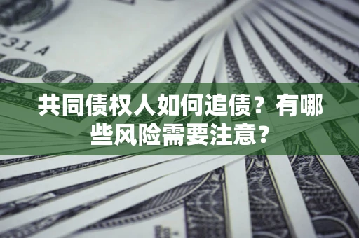 武汉共同债权人如何追债？有哪些风险需要注意？