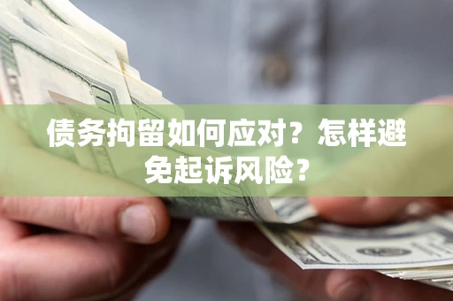 武汉债务拘留如何应对？怎样避免起诉风险？