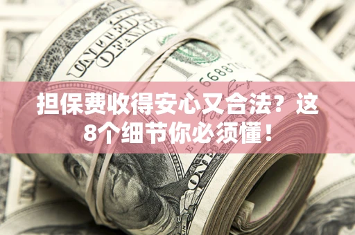 武汉担保费收得安心又合法？这8个细节你必须懂！