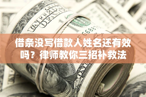 武汉借条没写借款人姓名还有效吗？律师教你三招补救法