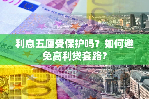 武汉利息五厘受保护吗？如何避免高利贷套路？