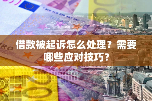 武汉借款被起诉怎么处理？需要哪些应对技巧？