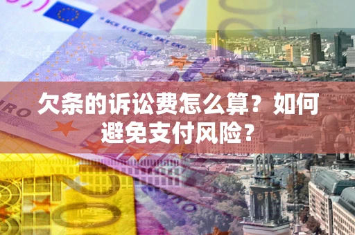 武汉欠条的诉讼费怎么算？如何避免支付风险？