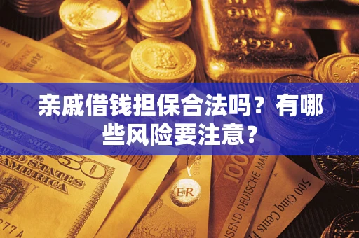武汉亲戚借钱担保合法吗？有哪些风险要注意？