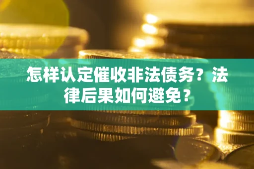 武汉怎样认定催收非法债务？法律后果如何避免？