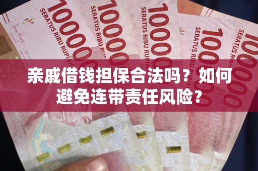 武汉亲戚借钱担保合法吗？如何避免连带责任风险？