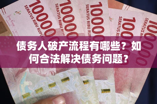 武汉债务人破产流程有哪些？如何合法解决债务问题？