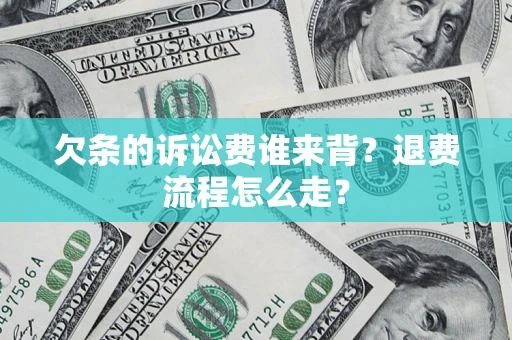 武汉欠条的诉讼费谁来背？退费流程怎么走？