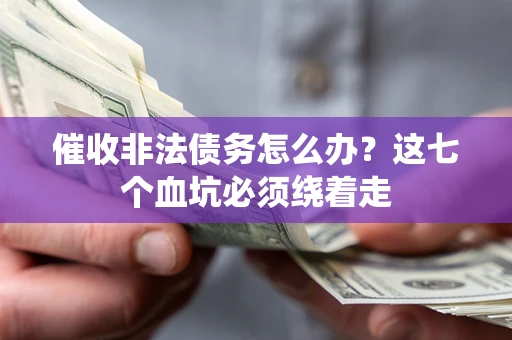 武汉催收非法债务怎么办？这七个血坑必须绕着走