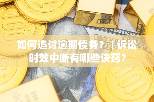 武汉如何追讨逾期债务？ | 诉讼时效中断有哪些诀窍？
