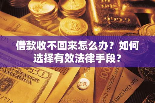 武汉借款收不回来怎么办？如何选择有效法律手段？