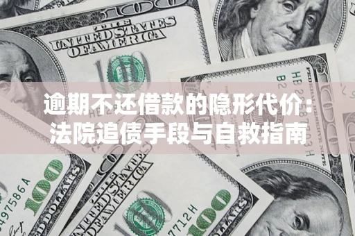 武汉逾期不还借款的隐形代价：法院追债手段与自救指南