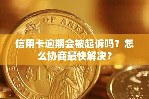 武汉信用卡逾期会被起诉吗？怎么协商最快解决？