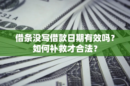 武汉借条没写借款日期有效吗？如何补救才合法？