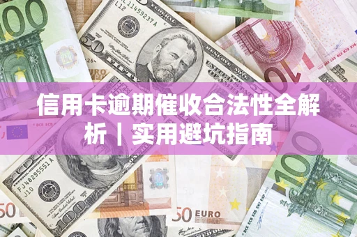 武汉信用卡逾期催收合法性全解析｜实用避坑指南