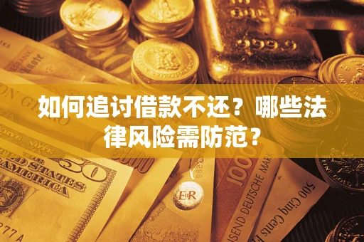 武汉如何追讨借款不还？哪些法律风险需防范？