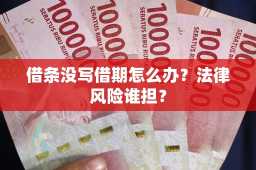 武汉借条没写借期怎么办？法律风险谁担？